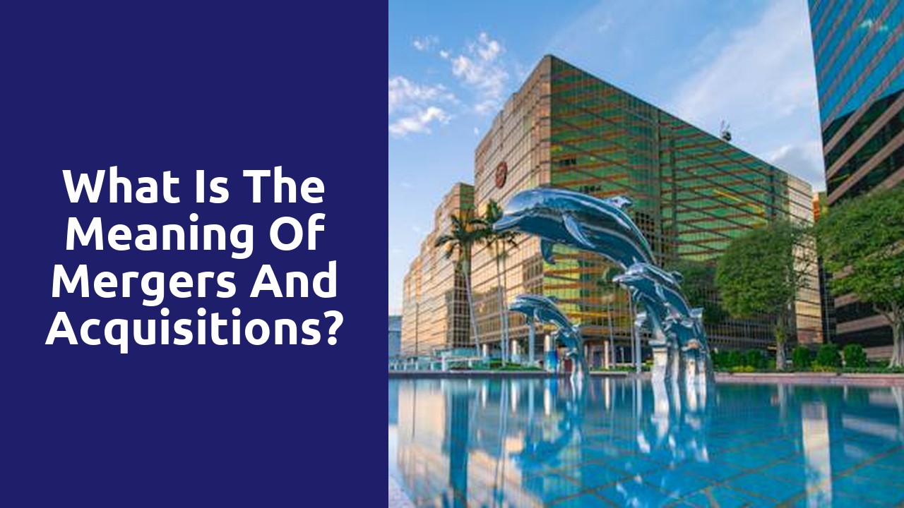 What is the meaning of mergers and acquisitions?